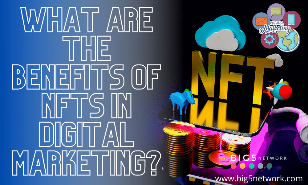 What is NFT And What Are The Benefits of NFTs In Digital Marketing-Big5 Network